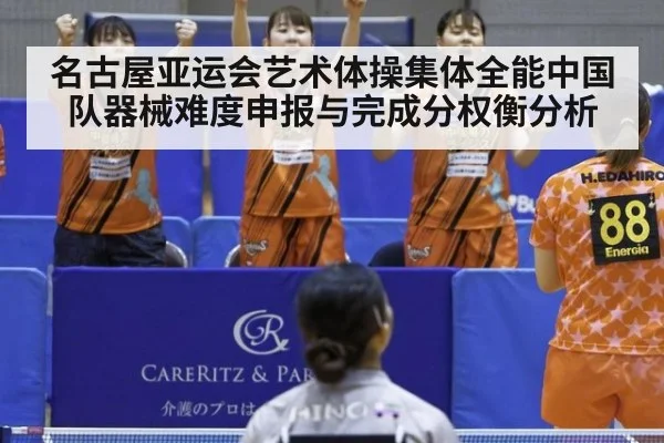 名古屋亚运会艺术体操集体全能中国队器械难度申报与完成分权衡分析（hth.com）