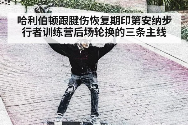 哈利伯顿跟腱伤恢复期印第安纳步行者训练营后场轮换的三条主线